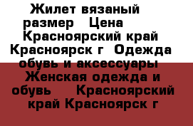 Жилет вязаный 44 размер › Цена ­ 600 - Красноярский край, Красноярск г. Одежда, обувь и аксессуары » Женская одежда и обувь   . Красноярский край,Красноярск г.